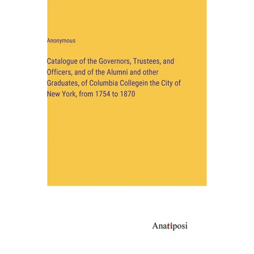 Catalogue of the Governors, Trustees, and Officers, and of the Alumni and other Graduates, of Columbia Collegein the City of New York, from 1754 to 18 - Hardcover