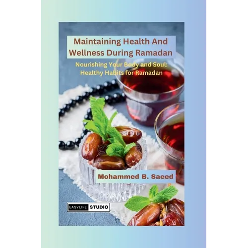 Maintaining Health And Wellness During Ramadan: Nourishing Your Body and Soul: Healthy Habits for Ramadan - Paperback