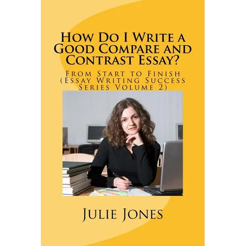 How Do I Write a Good Compare and Contrast Essay?: From Start to Finish (Essay Writing Success Series Volume 2) - Paperback