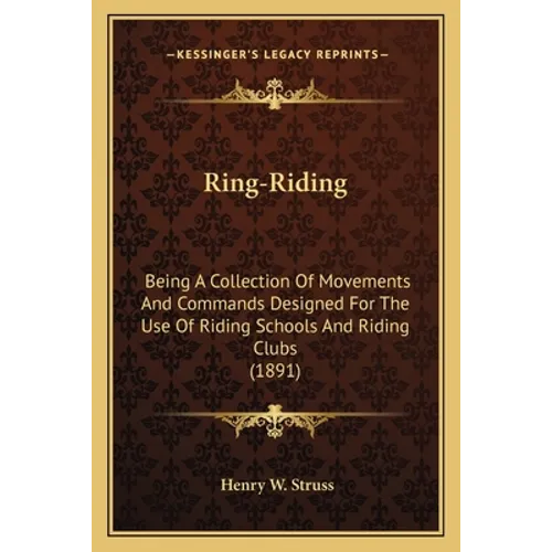 Ring-Riding: Being A Collection Of Movements And Commands Designed For The Use Of Riding Schools And Riding Clubs (1891) - Paperback