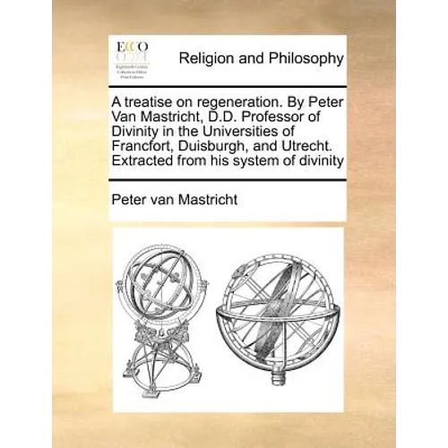 A Treatise on Regeneration. by Peter Van Mastricht, D.D. Professor of Divinity in the Universities of Francfort, Duisburgh, and Utrecht. Extracted fro - Paperback