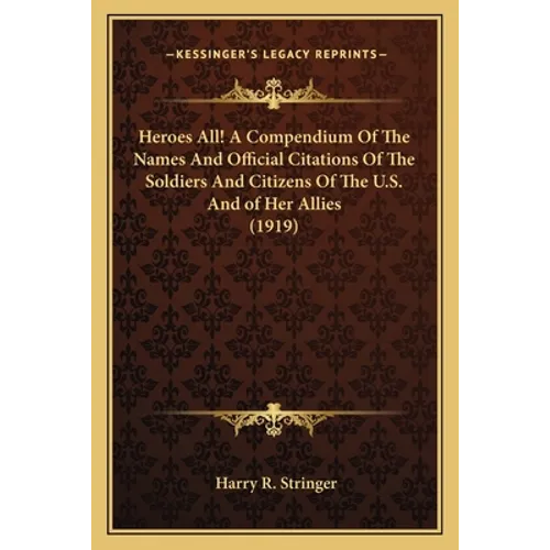 Heroes All! a Compendium of the Names and Official Citations of the Soldiers and Citizens of the U.S. and of Her Allies (1919) - Paperback