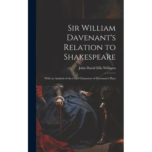 Sir William Davenant's Relation to Shakespeare: With an Analysis of the Chief Characters of Davenant's Plays - Hardcover