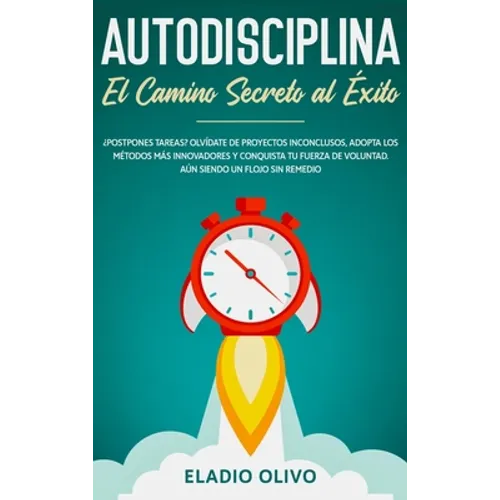 Autodisciplina: Camino secreto al éxito: Postpones tareas? Olvídate de proyectos inconclusos, adopta los métodos más innovadores y con - Hardcover