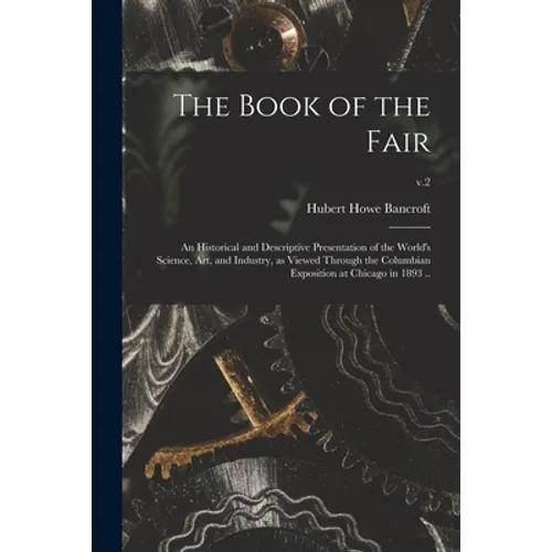The Book of the Fair; an Historical and Descriptive Presentation of the World's Science, Art, and Industry, as Viewed Through the Columbian Exposition - Paperback