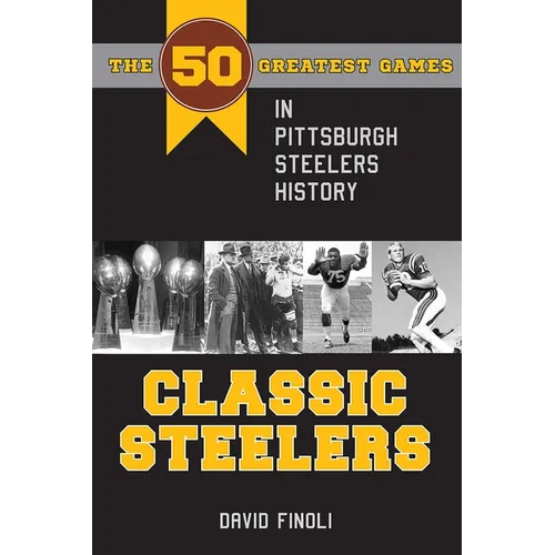 Classic Steelers: The 50 Greatest Games in Pittsburgh Steelers History - Paperback