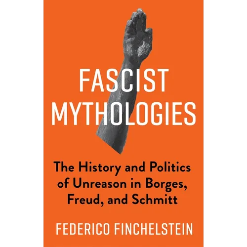 Fascist Mythologies: The History and Politics of Unreason in Borges, Freud, and Schmitt - Paperback