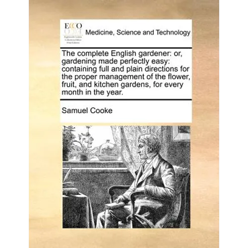 The complete English gardener: or, gardening made perfectly easy: containing full and plain directions for the proper management of the flower, fruit, - Paperback