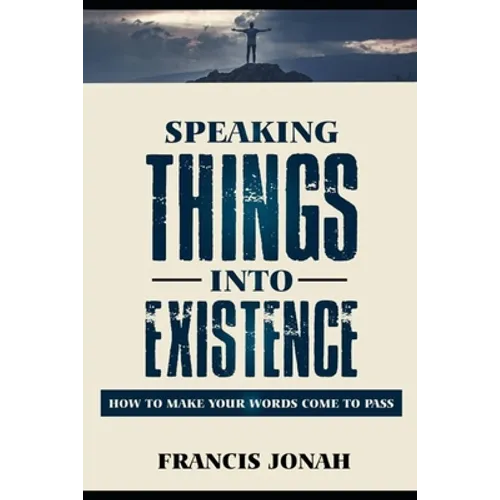 Speaking Things Into Existence: How To Make Your Words Come To Pass - Paperback