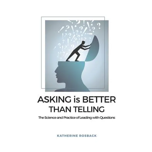 Asking is Better Than Telling: The Science and Practice of Leading with Questions - Paperback
