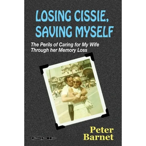 Losing Cissie, Saving Myself: The Perils of Caring for My Wife Through Her Memory Loss - Paperback