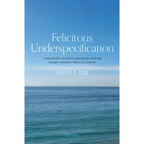 Felicitous Underspecification: Contextually Sensitive Expressions Lacking Unique Semantic Values in Context - Hardcover