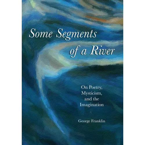 Some Segments of a River: On Poetry, Mysticism, and The Imagination - Paperback
