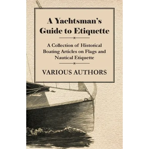 A Yachtsman's Guide to Etiquette - A Collection of Historical Boating Articles on Flags and Nautical Etiquette - Paperback