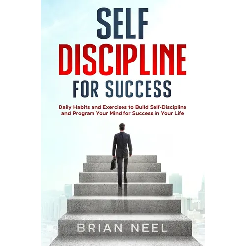 Self Discipline for Success: Daily Habits and Exercises to Build Self-Discipline and Program Your Mind for Success in Your Life - Paperback