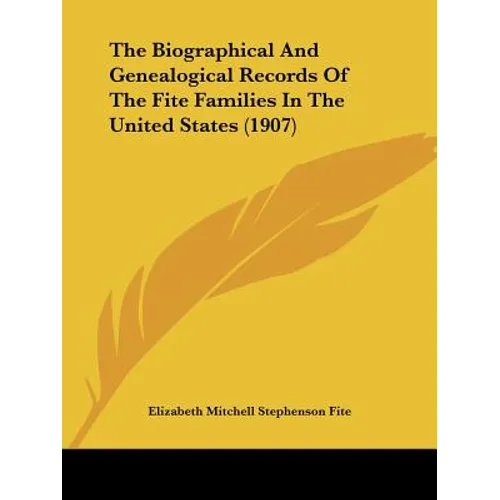 The Biographical And Genealogical Records Of The Fite Families In The United States (1907) - Paperback
