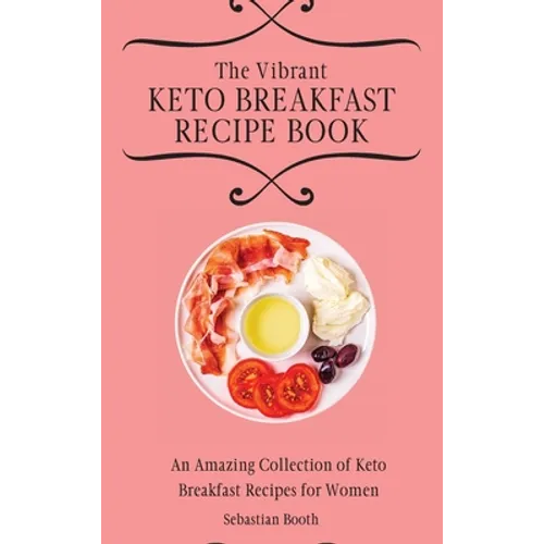 The Vibrant Keto Breakfast Recipe Book: An Amazing Collection of Keto Breakfast Recipes for Women - Hardcover