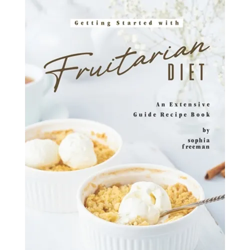 Getting Started with Fruitarian Diet: An Extensive Guide Recipe Book - Paperback