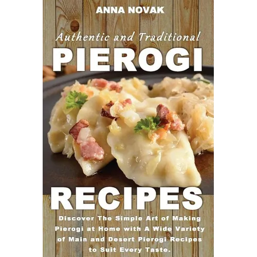 Authentic And Traditional Pierogi Recipes: Discover The Simple Art of Making Pierogi at Home with A Wide Variety of Main and Desert Pierogi Recipes to - Paperback