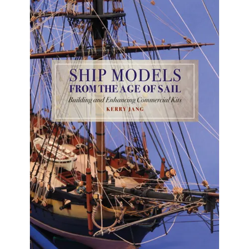Ship Models from the Age of Sail: Building and Enhancing Commercial Kits - Hardcover