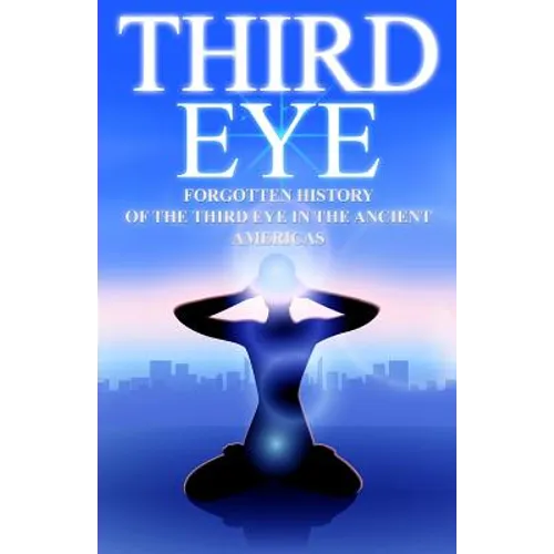 Third Eye: The Forgotten History of the Third Eye in the Ancient Americas - Paperback