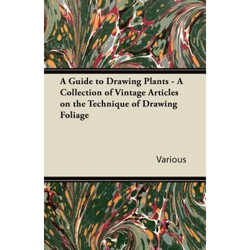 A Guide to Drawing Plants - A Collection of Vintage Articles on the Technique of Drawing Foliage - Paperback