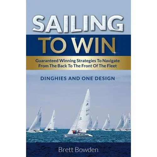Sailing To Win: Guaranteed Winning Strategies To Navigate From The Back To The Front Of The Fleet - Paperback