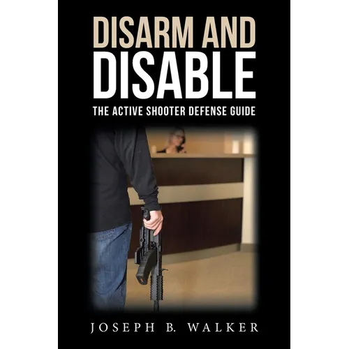 Disarm and Disable: The Active Shooter Defense Guide - Paperback