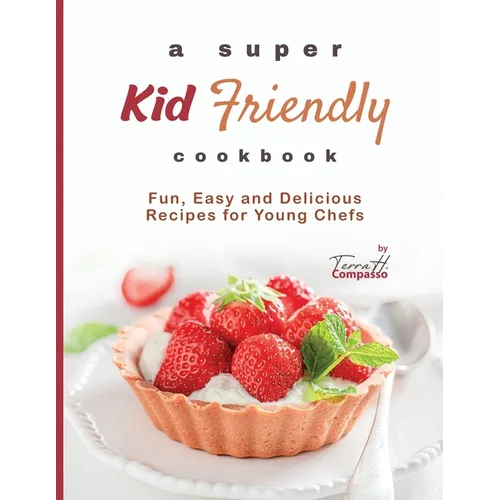 A Super Kid Friendly Cookbook: Fun, Easy and Delicious Recipes for Young Chefs - Paperback