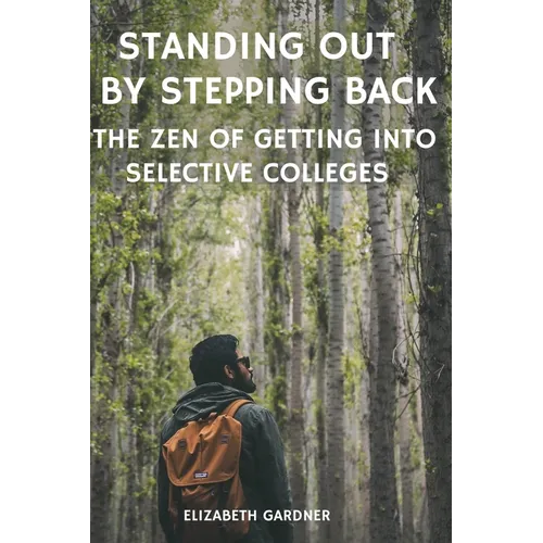 Standing Out By Stepping Back The Zen of Getting Into Selective Colleges - Paperback