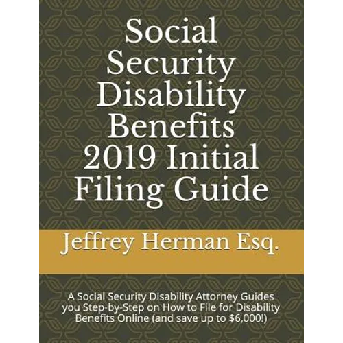 Social Security Disability Benefits 2019 Initial Filing Guide: A Social Security Disability Attorney Guides You Step-By-Step How to Properly File for - Paperback