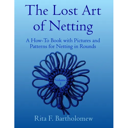 The Lost Art of Netting, volume 3: A How-To Book with Pictures and Patterns for Netting in Rounds - Paperback
