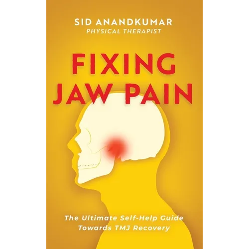 Fixing Jaw Pain: The Ultimate Self-Help Guide Towards TMJ Recovery; Learn Simple Treatments and Take Charge of Your Pain - Hardcover