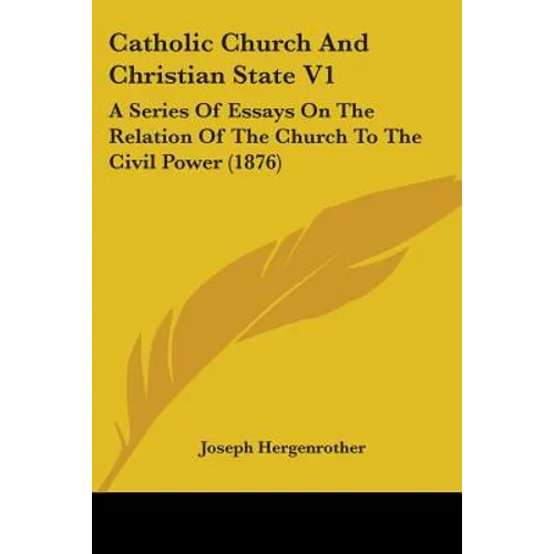Catholic Church And Christian State V1: A Series Of Essays On The Relation Of The Church To The Civil Power (1876) - Paperback