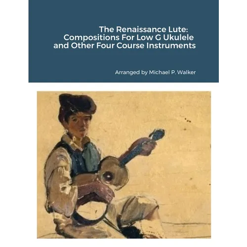 The Renaissance Lute: Compositions For Low G Ukulele and Other Four Course Instruments - Paperback