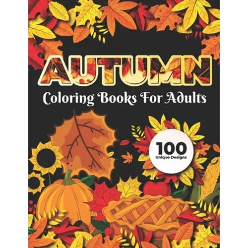 Autumn Coloring Books for adults 100 Unique Design: Adults Featuring Relaxing Autumn Scenes holiday turkeys, ducks, a festive Thanksgiving, pumpkin sp - Paperback