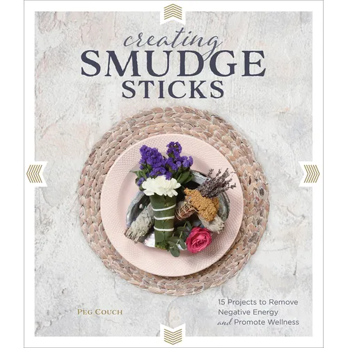 Creating Smudge Sticks: 15 Projects to Remove Negative Energy and Promote Wellness - Hardcover