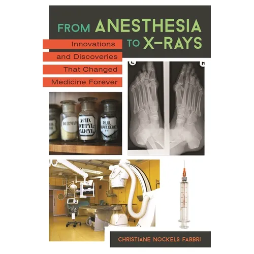 From Anesthesia to X-Rays: Innovations and Discoveries That Changed Medicine Forever - Hardcover