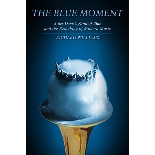 Blue Moment: Miles Davis's Kind of Blue and the Remaking of Modern Music - Hardcover