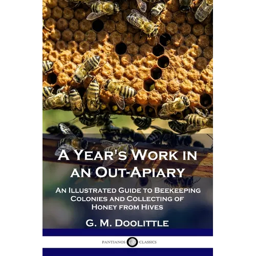 A Year's Work in an Out-Apiary: An Illustrated Guide to Beekeeping Colonies and Collecting of Honey from Hives - Paperback