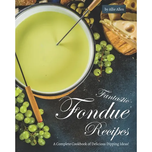 Fantastic Fondue Recipes: A Complete Cookbook of Delicious Dipping Ideas! - Paperback
