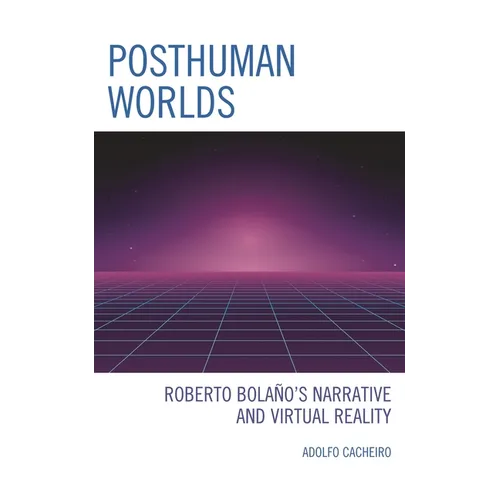 Posthuman Worlds: Roberto Bolaano's Narrative and Virtual Reality - Hardcover