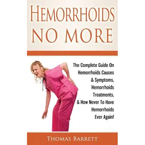 Hemorrhoids No More: The Complete Guide On Hemorrhoids Causes & Symptoms, Hemorrhoids Treatments, & How Never To Have Hemorrhoids Ever Again! - Paperback