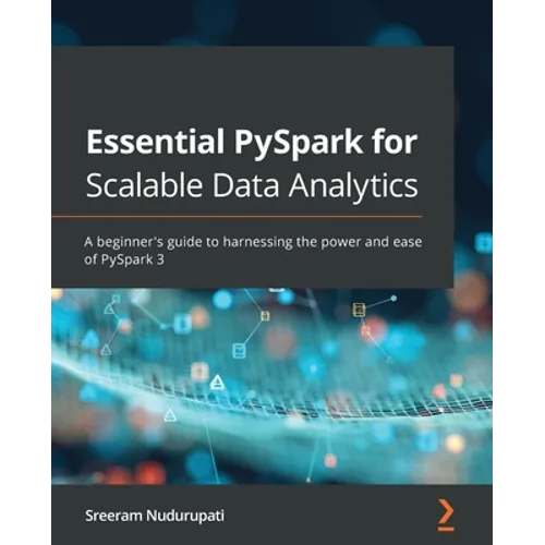 Essential PySpark for Scalable Data Analytics: A beginner's guide to harnessing the power and ease of PySpark 3 - Paperback