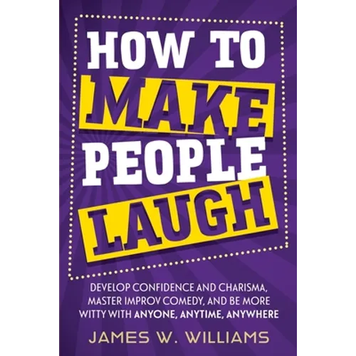 How to Make People Laugh: Develop Confidence and Charisma, Master Improv Comedy, and Be More Witty with Anyone, Anytime, Anywhere - Paperback