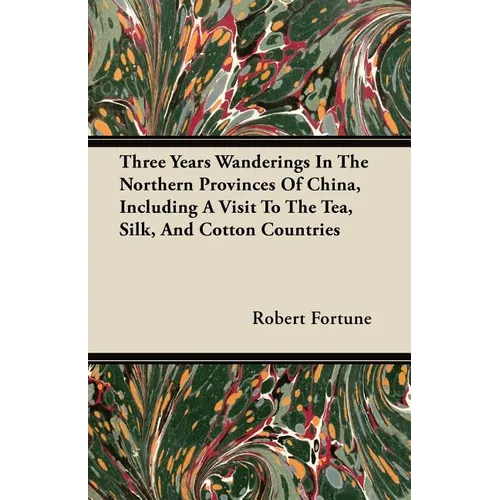 Three Years Wanderings In The Northern Provinces Of China, Including A Visit To The Tea, Silk, And Cotton Countries - Paperback