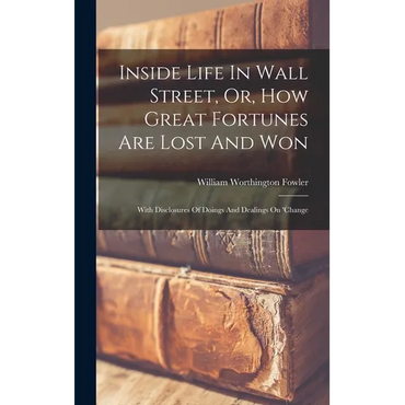 Inside Life In Wall Street, Or, How Great Fortunes Are Lost And Won: With Disclosures Of Doings And Dealings On 'change - Hardcover