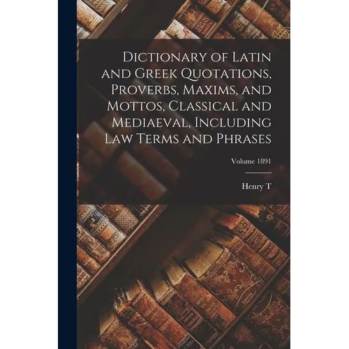 Dictionary of Latin and Greek Quotations, Proverbs, Maxims, and Mottos, Classical and Mediaeval, Including law Terms and Phrases; Volume 1891 - Paperback