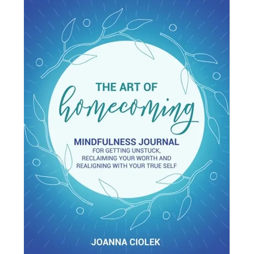 The Art of Homecoming: Mindfulness Journal for Getting Unstuck, Reclaiming Your Worth and Realigning With Your True Self - Paperback