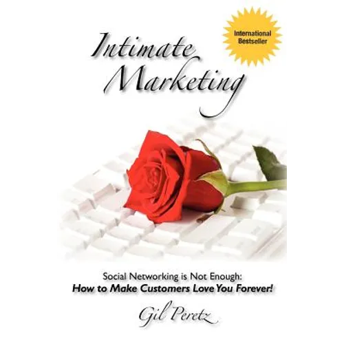 Intimate Marketing: Social Networking is Not Enough: How to Make Customers Love You Forever! - Paperback